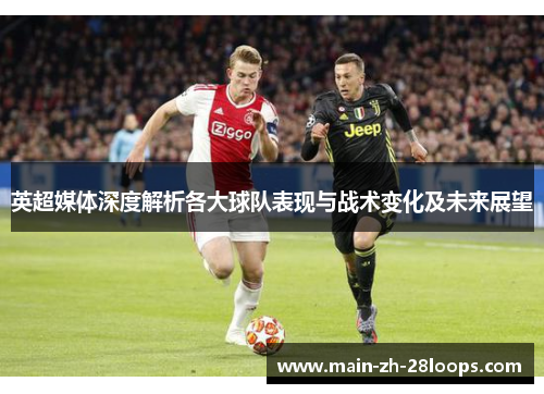 英超媒体深度解析各大球队表现与战术变化及未来展望