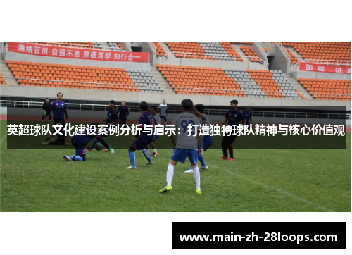 英超球队文化建设案例分析与启示：打造独特球队精神与核心价值观