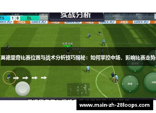 莫德里奇比赛位置与战术分析技巧揭秘：如何掌控中场，影响比赛走势