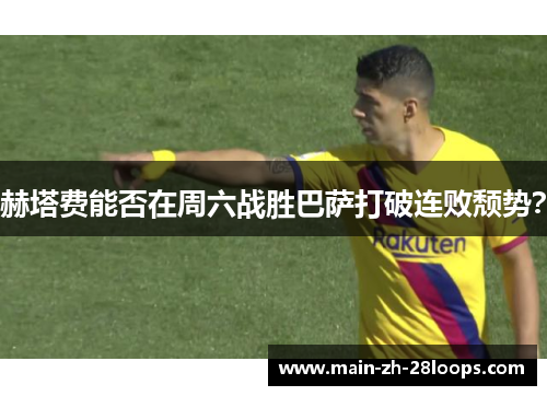 赫塔费能否在周六战胜巴萨打破连败颓势？