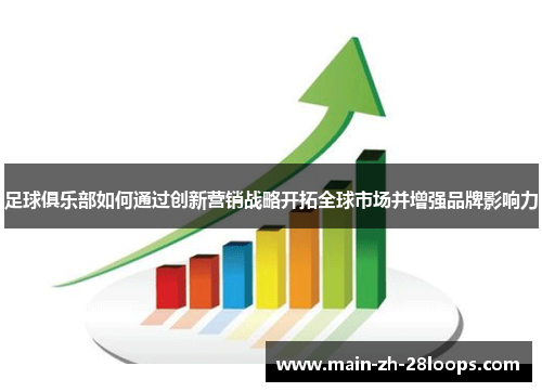 足球俱乐部如何通过创新营销战略开拓全球市场并增强品牌影响力