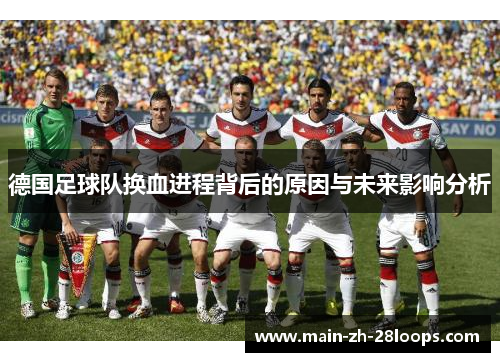 德国足球队换血进程背后的原因与未来影响分析 德国足球队换血进程背后的原因与未来影响分析
