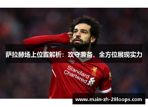 萨拉赫场上位置解析:攻守兼备,全方位展现实力 萨拉赫场上位置解析:攻守兼备,全方位展现实力