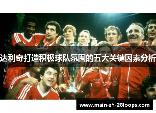 达利奇打造积极球队氛围的五大关键因素分析