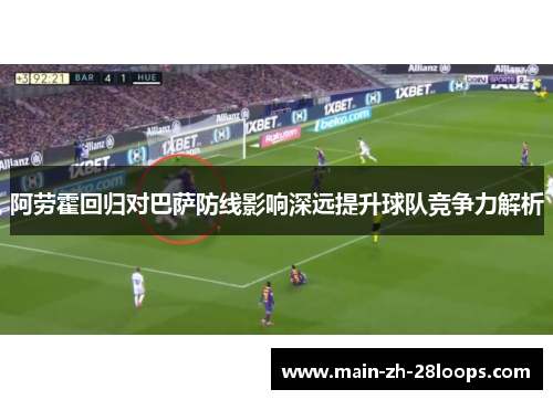 阿劳霍回归对巴萨防线影响深远提升球队竞争力解析