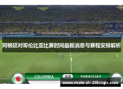 阿根廷对哥伦比亚比赛时间最新消息与赛程安排解析