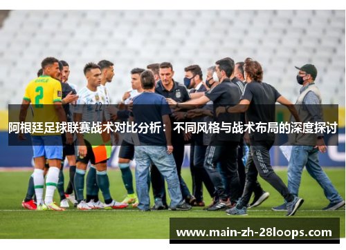 阿根廷足球联赛战术对比分析：不同风格与战术布局的深度探讨