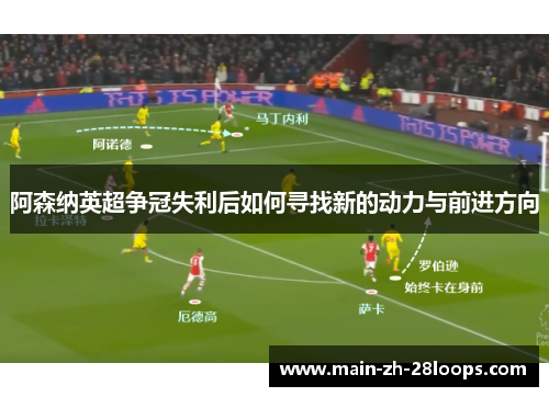 阿森纳英超争冠失利后如何寻找新的动力与前进方向