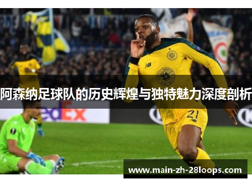 阿森纳足球队的历史辉煌与独特魅力深度剖析