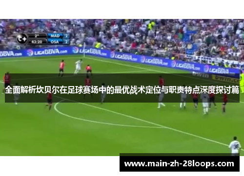 全面解析坎贝尔在足球赛场中的最优战术定位与职责特点深度探讨篇