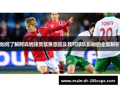如何了解阿森纳球员禁赛原因及其对球队影响的全面解析