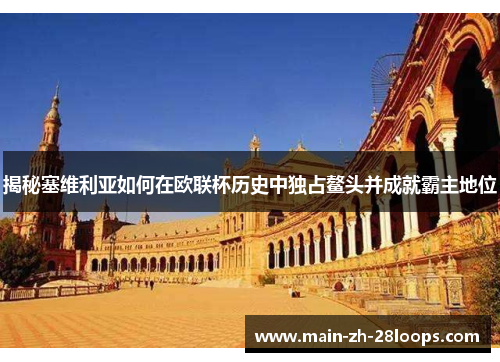 揭秘塞维利亚如何在欧联杯历史中独占鳌头并成就霸主地位 揭秘塞维利亚如何在欧联杯历史中独占鳌头并成就霸主地位