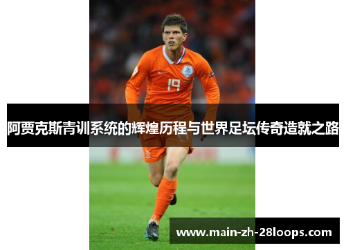 阿贾克斯青训系统的辉煌历程与世界足坛传奇造就之路 阿贾克斯青训系统的辉煌历程与世界足坛传奇造就之路