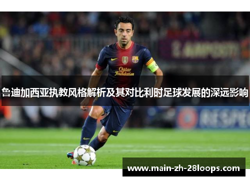 鲁迪加西亚执教风格解析及其对比利时足球发展的深远影响