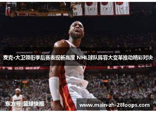 麦克·大卫领衔季后赛表现新高度 NHL球队阵容大变革推动精彩对决