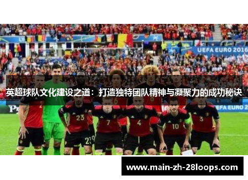 英超球队文化建设之道:打造独特团队精神与凝聚力的成功秘诀 英超球队文化建设之道:打造独特团队精神与凝聚力的成功秘诀