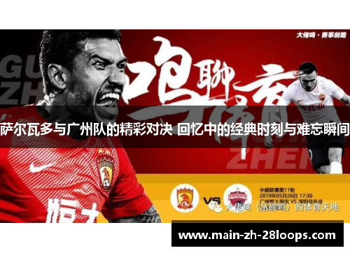 萨尔瓦多与广州队的精彩对决 回忆中的经典时刻与难忘瞬间 萨尔瓦多与广州队的精彩对决 回忆中的经典时刻与难忘瞬间