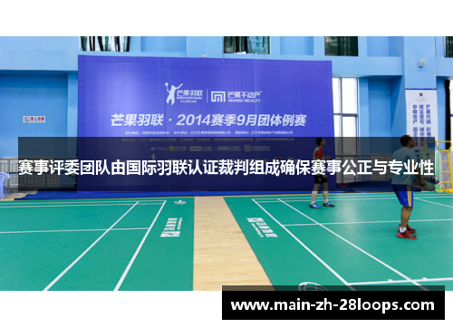赛事评委团队由国际羽联认证裁判组成确保赛事公正与专业性 赛事评委团队由国际羽联认证裁判组成确保赛事公正与专业性
