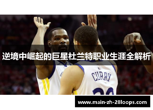逆境中崛起的巨星杜兰特职业生涯全解析 逆境中崛起的巨星杜兰特职业生涯全解析