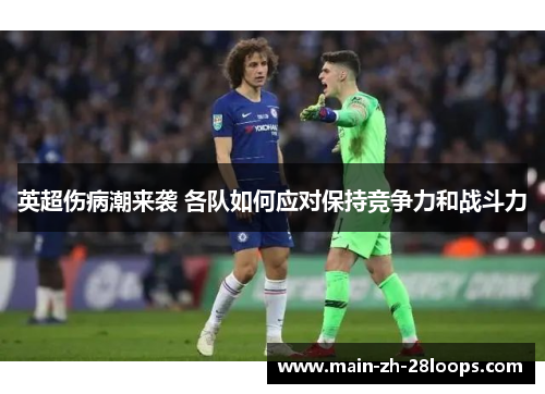 英超伤病潮来袭 各队如何应对保持竞争力和战斗力 英超伤病潮来袭 各队如何应对保持竞争力和战斗力