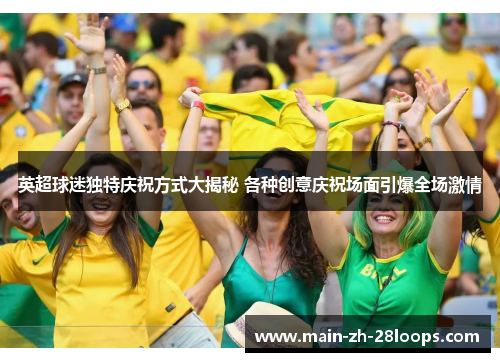 英超球迷独特庆祝方式大揭秘 各种创意庆祝场面引爆全场激情