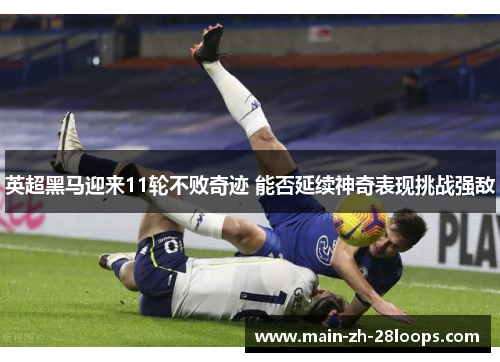 英超黑马迎来11轮不败奇迹 能否延续神奇表现挑战强敌