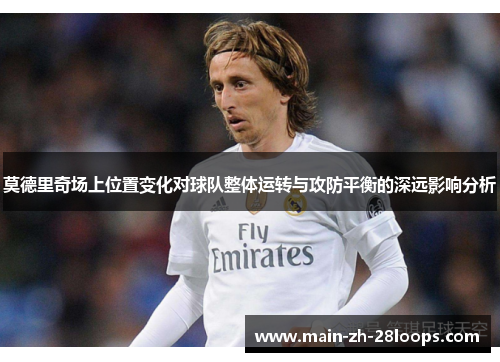 莫德里奇场上位置变化对球队整体运转与攻防平衡的深远影响分析