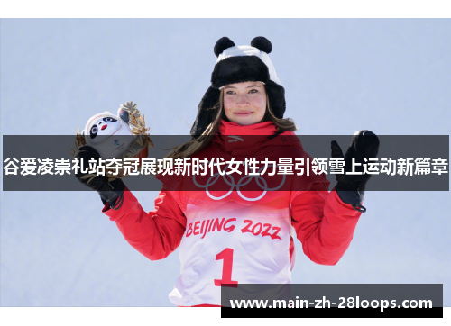 谷爱凌崇礼站夺冠展现新时代女性力量引领雪上运动新篇章