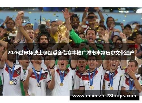 2026世界杯波士顿组委会借赛事推广城市丰富历史文化遗产 2026世界杯波士顿组委会借赛事推广城市丰富历史文化遗产