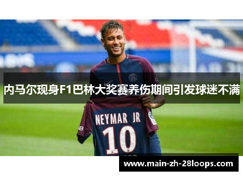 内马尔现身F1巴林大奖赛养伤期间引发球迷不满 内马尔现身F1巴林大奖赛养伤期间引发球迷不满