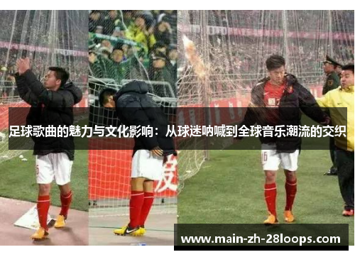 足球歌曲的魅力与文化影响：从球迷呐喊到全球音乐潮流的交织