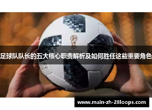 足球队队长的五大核心职责解析及如何胜任这些重要角色