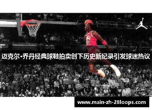 迈克尔·乔丹经典球鞋拍卖创下历史新纪录引发球迷热议