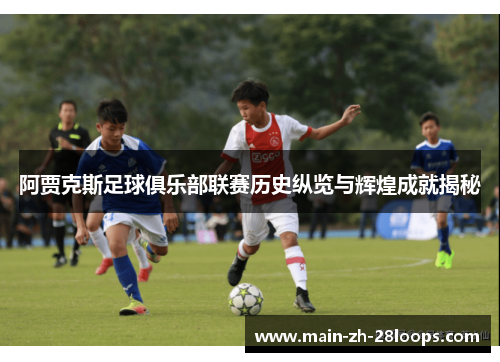 阿贾克斯足球俱乐部联赛历史纵览与辉煌成就揭秘
