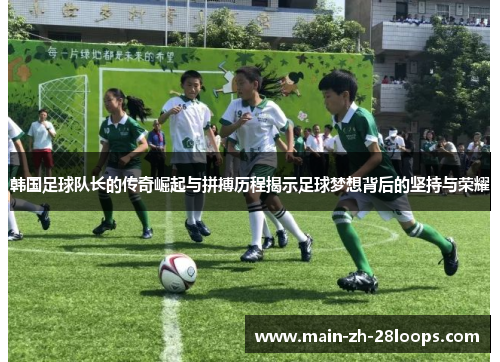 韩国足球队长的传奇崛起与拼搏历程揭示足球梦想背后的坚持与荣耀