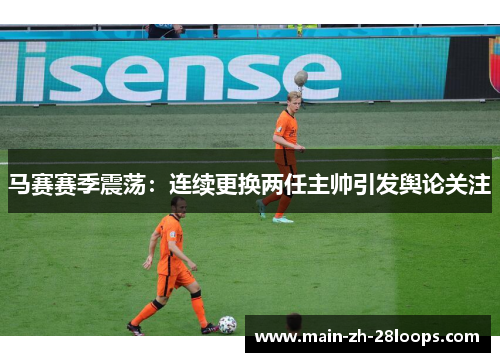 马赛赛季震荡：连续更换两任主帅引发舆论关注
